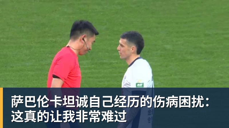 萨巴伦卡坦诚自己经历的伤病困扰：这真的让我非常难过