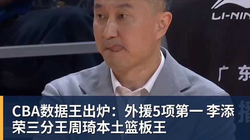 CBA数据王出炉：外援5项第一 李添荣三分王周琦本土篮板王