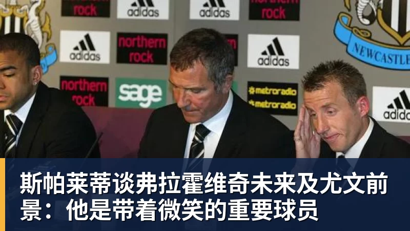爱游戏体育斯帕莱蒂谈弗拉霍维奇未来及尤文前景：他是带着微笑的重要球员