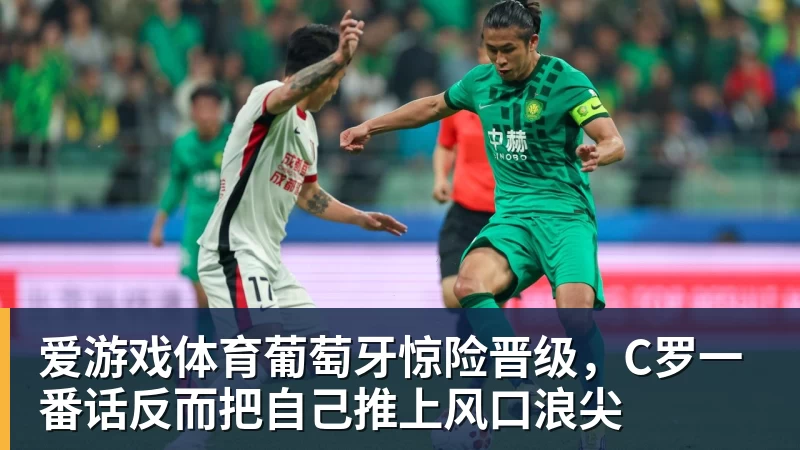 爱游戏体育葡萄牙惊险晋级，C罗一番话反而把自己推上风口浪尖