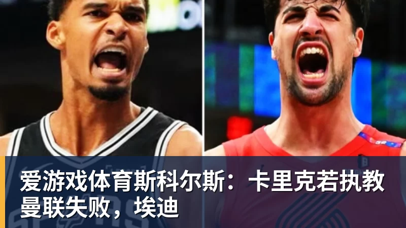 爱游戏体育斯科尔斯：卡里克若执教曼联失败，埃迪