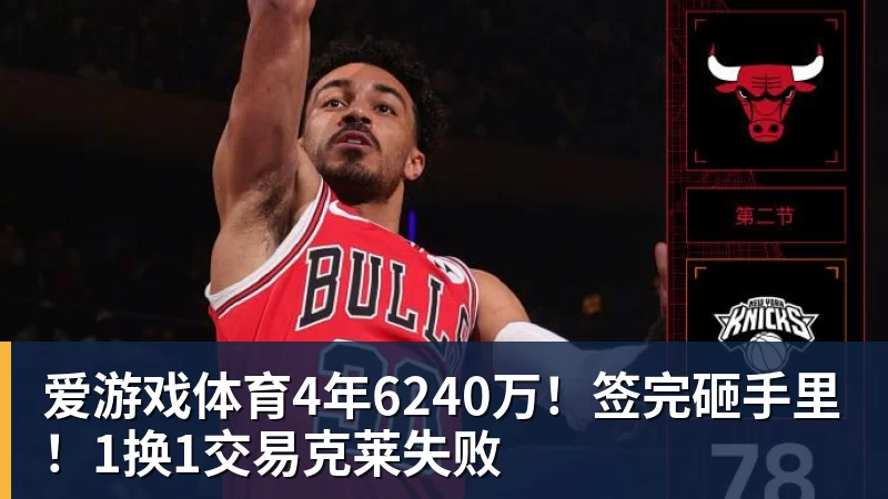 爱游戏体育4年6240万！签完砸手里！1换1交易克莱失败