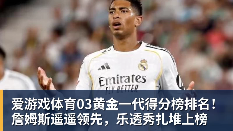 爱游戏体育03黄金一代得分榜排名！詹姆斯遥遥领先，乐透秀扎堆上榜