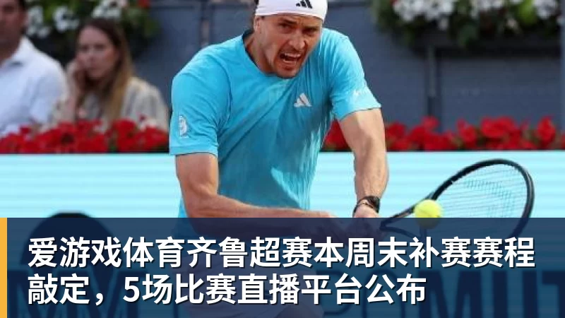 爱游戏体育齐鲁超赛本周末补赛赛程敲定，5场比赛直播平台公布