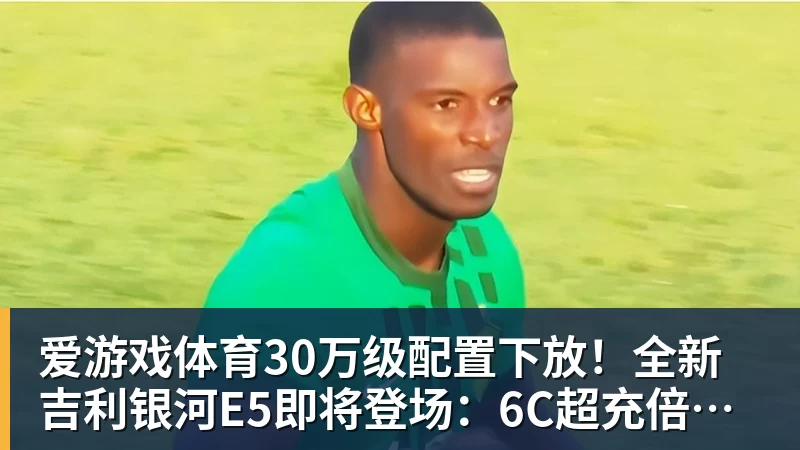 爱游戏体育30万级配置下放！全新吉利银河E5即将登场：6C超充倍率+激光雷达