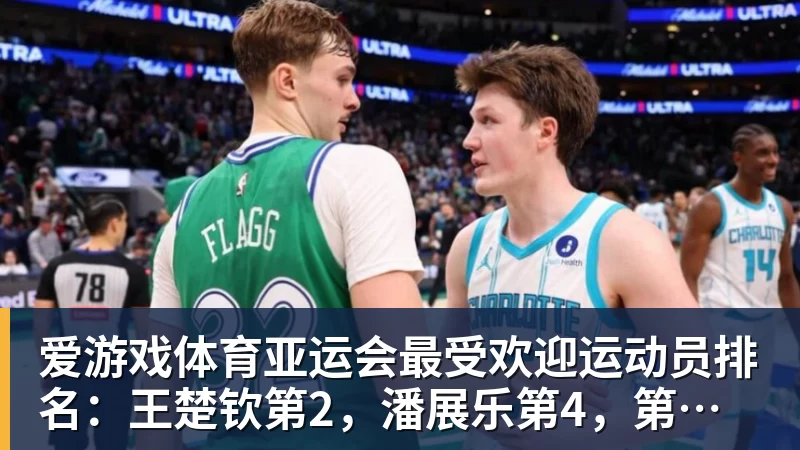 爱游戏体育亚运会最受欢迎运动员排名：王楚钦第2，潘展乐第4，第一无可争议