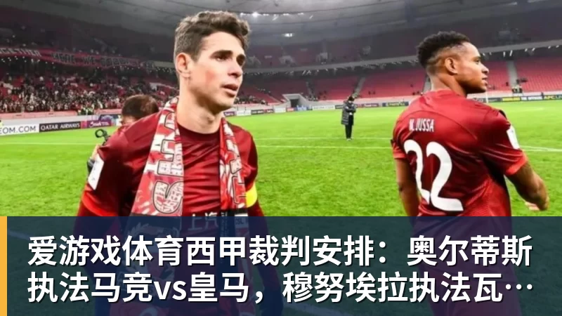 爱游戏体育西甲裁判安排：奥尔蒂斯执法马竞vs皇马，穆努埃拉执法瓦伦vs皇社