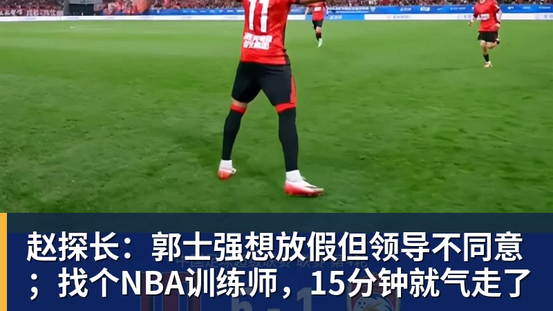 赵探长：郭士强想放假但领导不同意；找个NBA训练师，15分钟就气走了