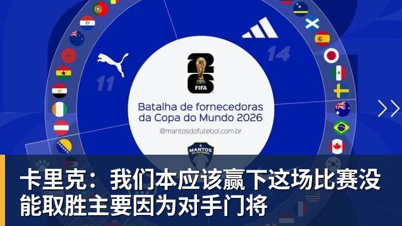 卡里克：我们本应该赢下这场比赛没能取胜主要因为对手门将