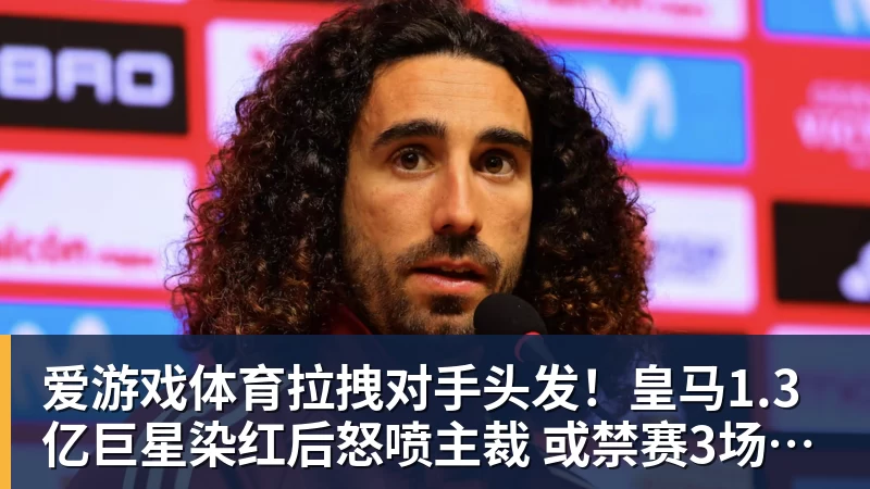 爱游戏体育拉拽对手头发！皇马1.3亿巨星染红后怒喷主裁 或禁赛3场+无缘战巴萨