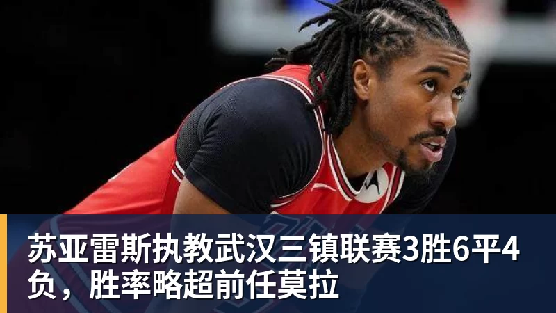 苏亚雷斯执教武汉三镇联赛3胜6平4负，胜率略超前任莫拉