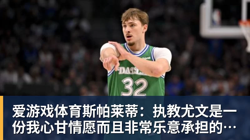 爱游戏体育斯帕莱蒂：执教尤文是一份我心甘情愿而且非常乐意承担的责任