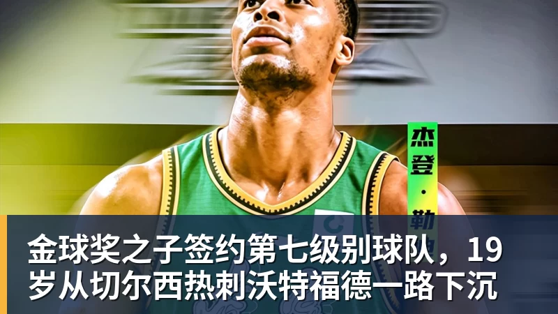 金球奖之子签约第七级别球队，19岁从切尔西热刺沃特福德一路下沉
