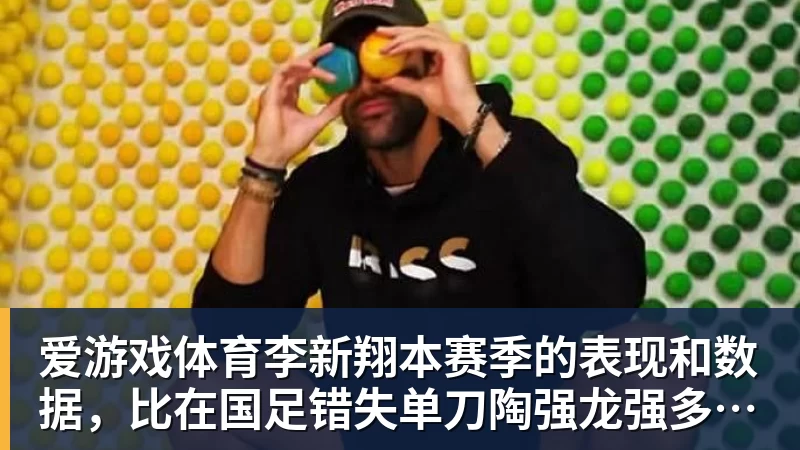 爱游戏体育李新翔本赛季的表现和数据，比在国足错失单刀陶强龙强多了，值得期待
