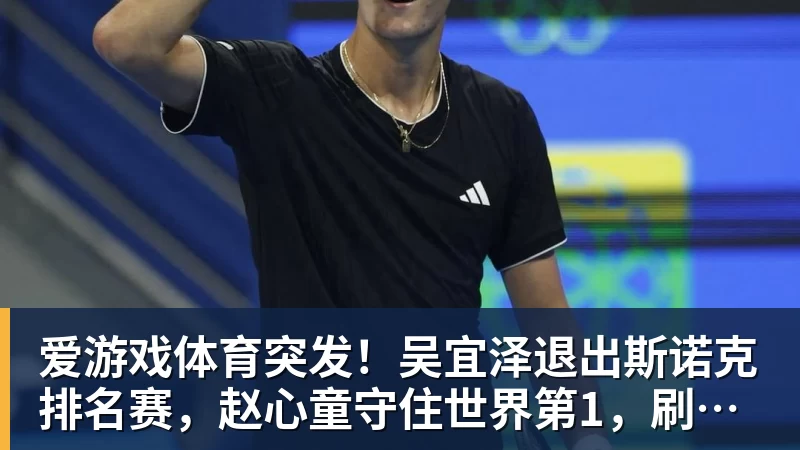 爱游戏体育突发！吴宜泽退出斯诺克排名赛，赵心童守住世界第1，刷新1大纪录！