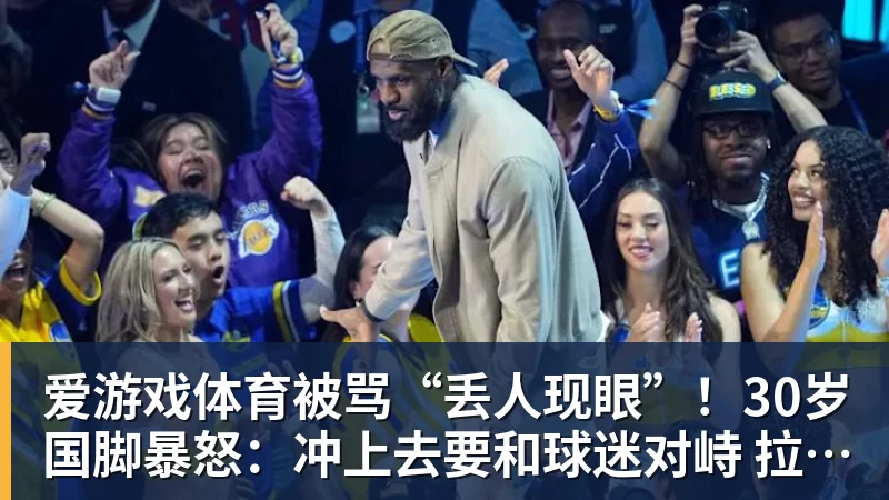 爱游戏体育被骂“丢人现眼”！30岁国脚暴怒：冲上去要和球迷对峙 拉都拉不住